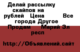 Делай рассылку 500000 скайпов на 1 000 000 рублей › Цена ­ 120 - Все города Другое » Продам   . Марий Эл респ.